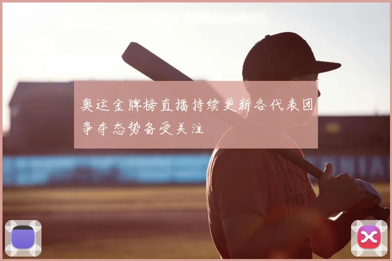 奥运金牌榜直播持续更新各代表团争夺态势备受关注