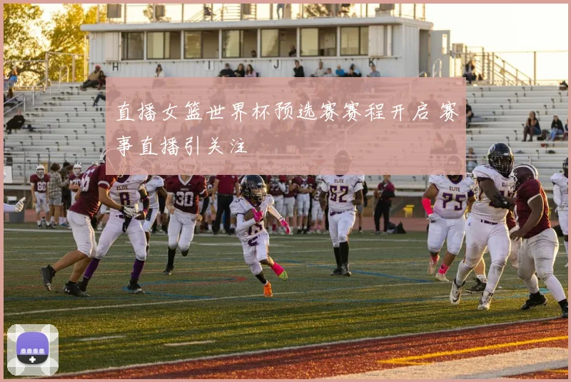 直播女篮世界杯预选赛赛程开启 赛事直播引关注
